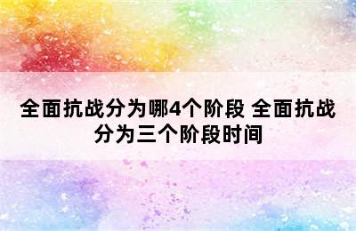 全面抗战分为哪4个阶段 全面抗战分为三个阶段时间